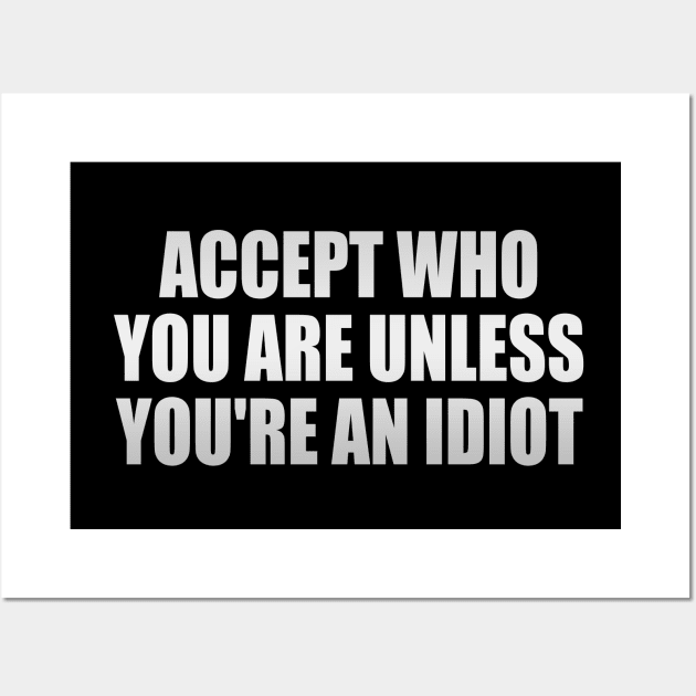 Accept who you are unless you're an idiot Wall Art by It'sMyTime